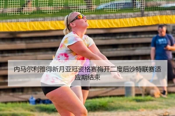nei-ma-er-li-ya-de-xin-yue-ya-guan-zi-ge-sai-mei-kai-er-du-hou-sha-te-lian-sai-shi-ying-qi-jie-shu-3-643.jpg